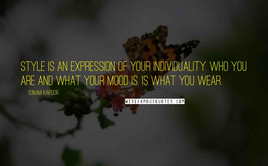 Sonam Kapoor Quotes: Style is an expression of your individuality. Who you are and what your mood is, is what you wear.