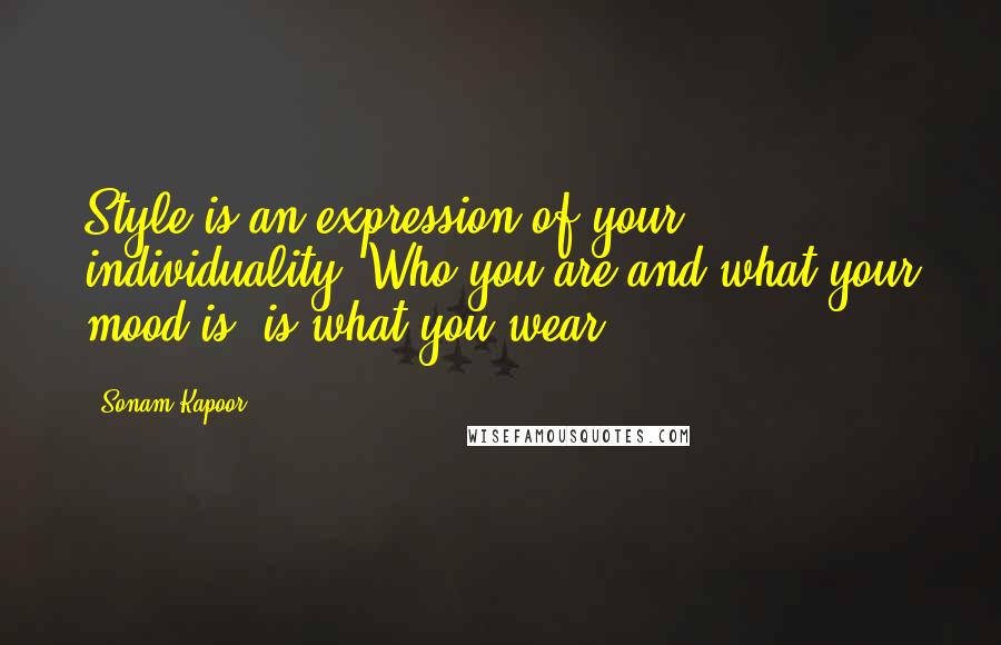Sonam Kapoor Quotes: Style is an expression of your individuality. Who you are and what your mood is, is what you wear.