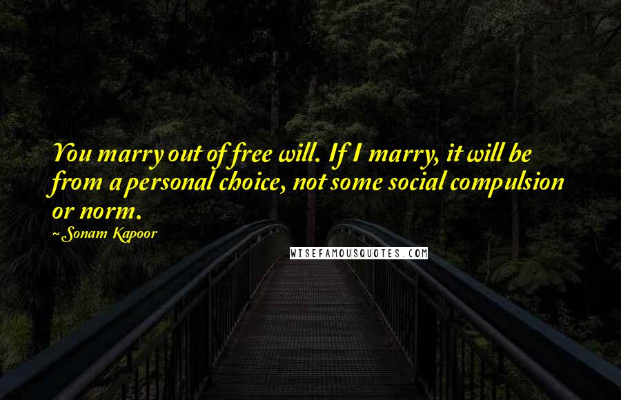 Sonam Kapoor Quotes: You marry out of free will. If I marry, it will be from a personal choice, not some social compulsion or norm.
