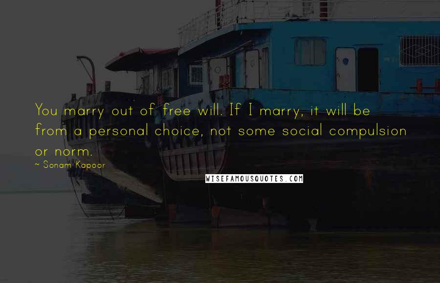 Sonam Kapoor Quotes: You marry out of free will. If I marry, it will be from a personal choice, not some social compulsion or norm.