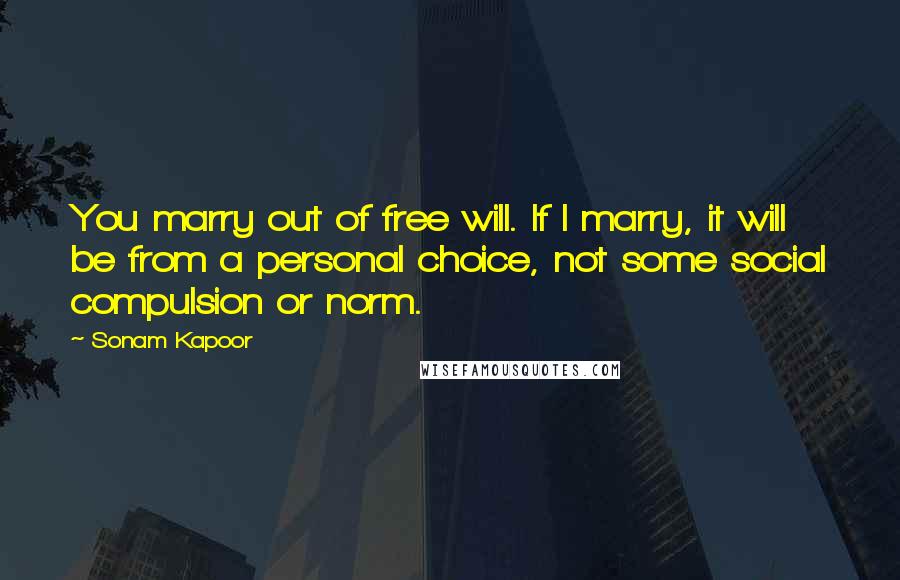 Sonam Kapoor Quotes: You marry out of free will. If I marry, it will be from a personal choice, not some social compulsion or norm.