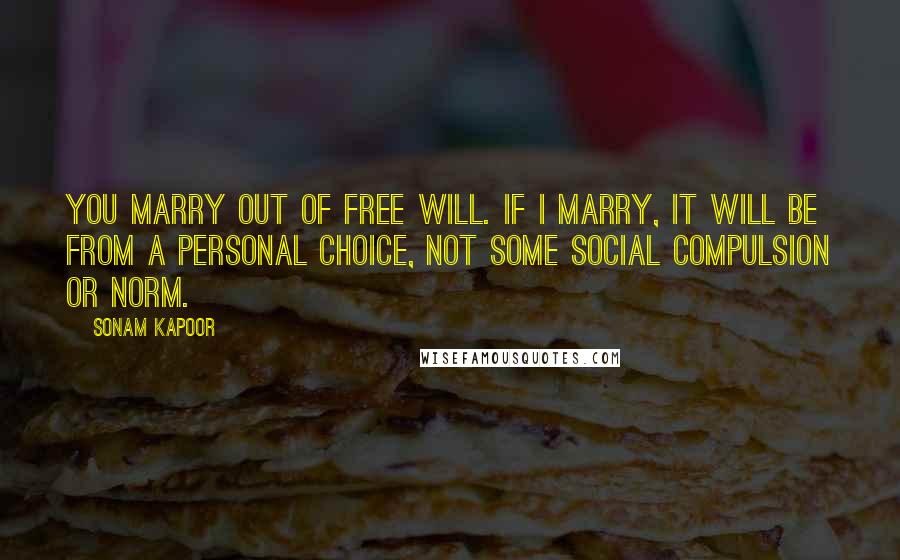 Sonam Kapoor Quotes: You marry out of free will. If I marry, it will be from a personal choice, not some social compulsion or norm.