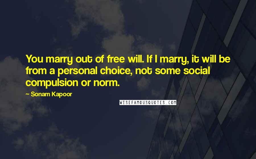 Sonam Kapoor Quotes: You marry out of free will. If I marry, it will be from a personal choice, not some social compulsion or norm.