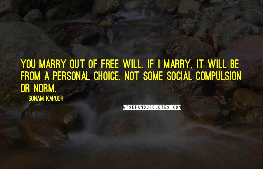 Sonam Kapoor Quotes: You marry out of free will. If I marry, it will be from a personal choice, not some social compulsion or norm.