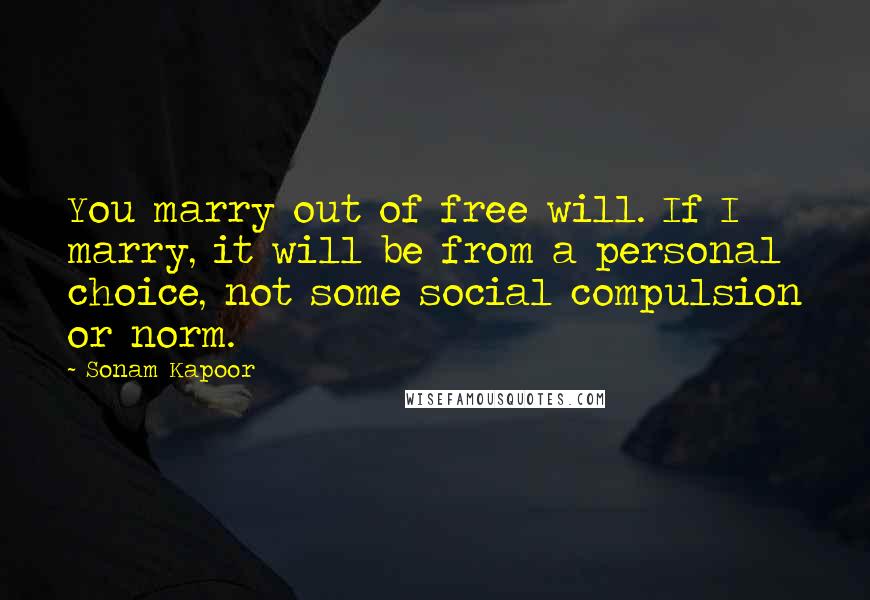 Sonam Kapoor Quotes: You marry out of free will. If I marry, it will be from a personal choice, not some social compulsion or norm.