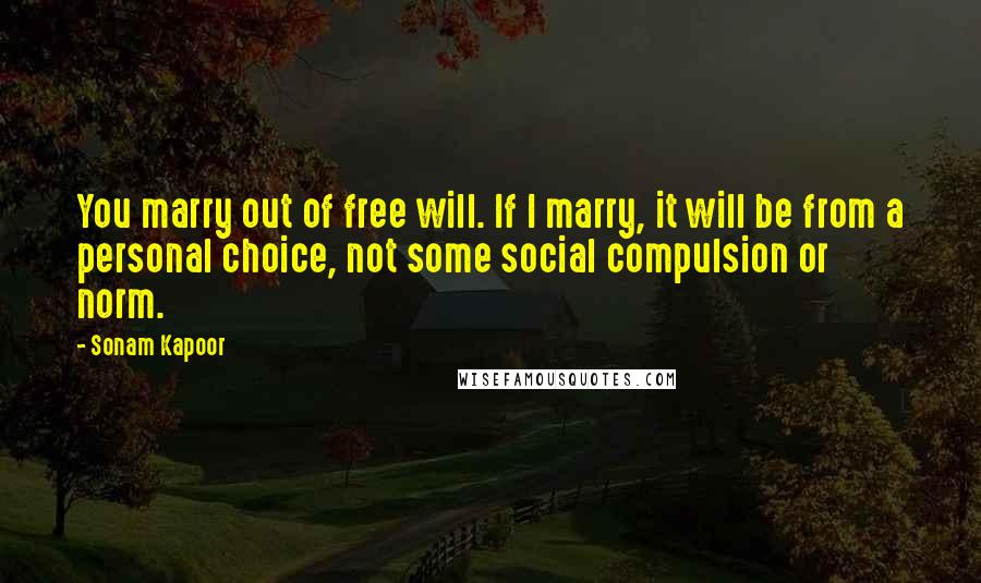 Sonam Kapoor Quotes: You marry out of free will. If I marry, it will be from a personal choice, not some social compulsion or norm.