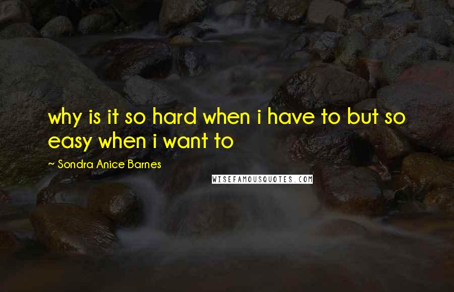 Sondra Anice Barnes Quotes: why is it so hard when i have to but so easy when i want to