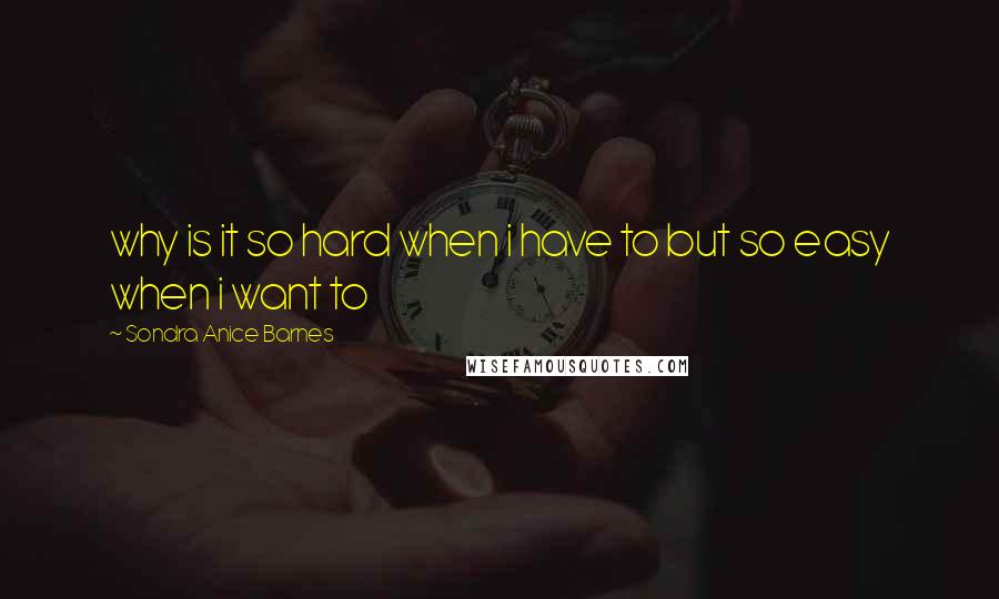 Sondra Anice Barnes Quotes: why is it so hard when i have to but so easy when i want to