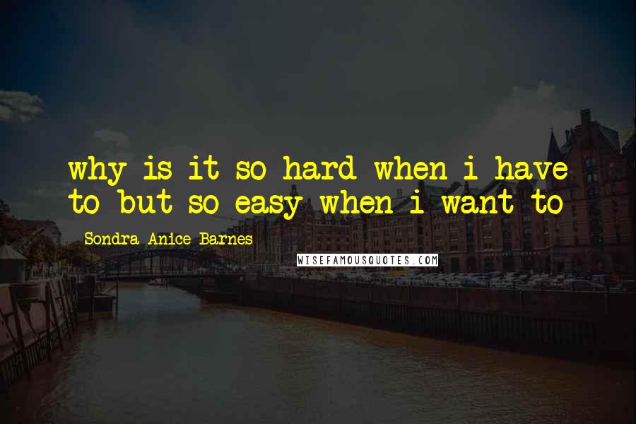 Sondra Anice Barnes Quotes: why is it so hard when i have to but so easy when i want to