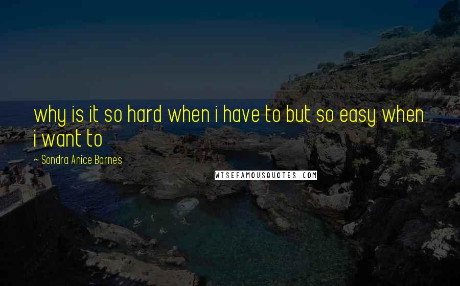 Sondra Anice Barnes Quotes: why is it so hard when i have to but so easy when i want to