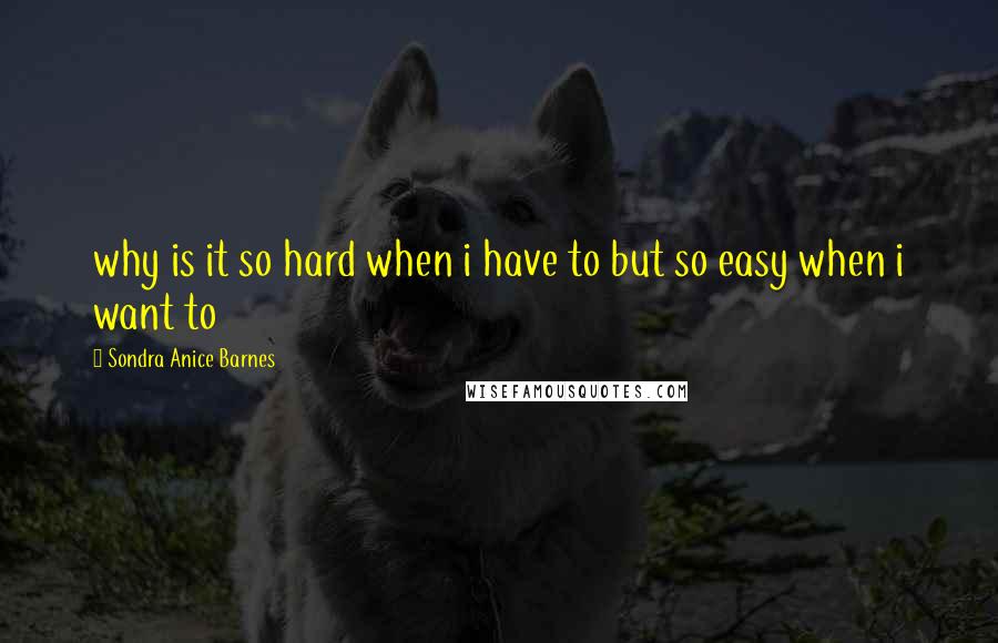 Sondra Anice Barnes Quotes: why is it so hard when i have to but so easy when i want to