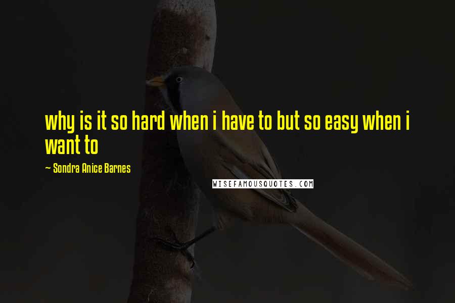 Sondra Anice Barnes Quotes: why is it so hard when i have to but so easy when i want to