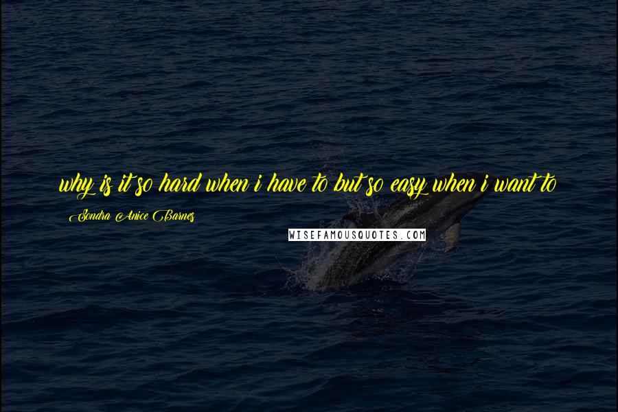 Sondra Anice Barnes Quotes: why is it so hard when i have to but so easy when i want to