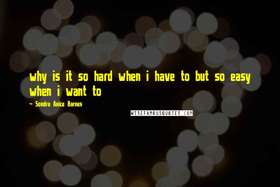 Sondra Anice Barnes Quotes: why is it so hard when i have to but so easy when i want to