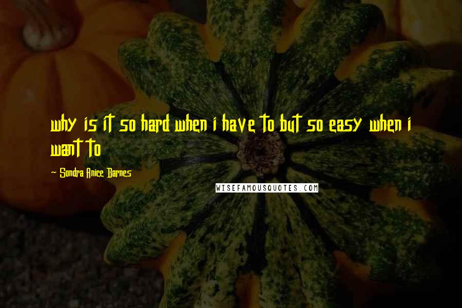 Sondra Anice Barnes Quotes: why is it so hard when i have to but so easy when i want to