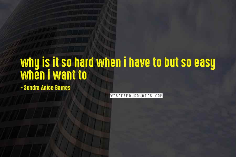 Sondra Anice Barnes Quotes: why is it so hard when i have to but so easy when i want to