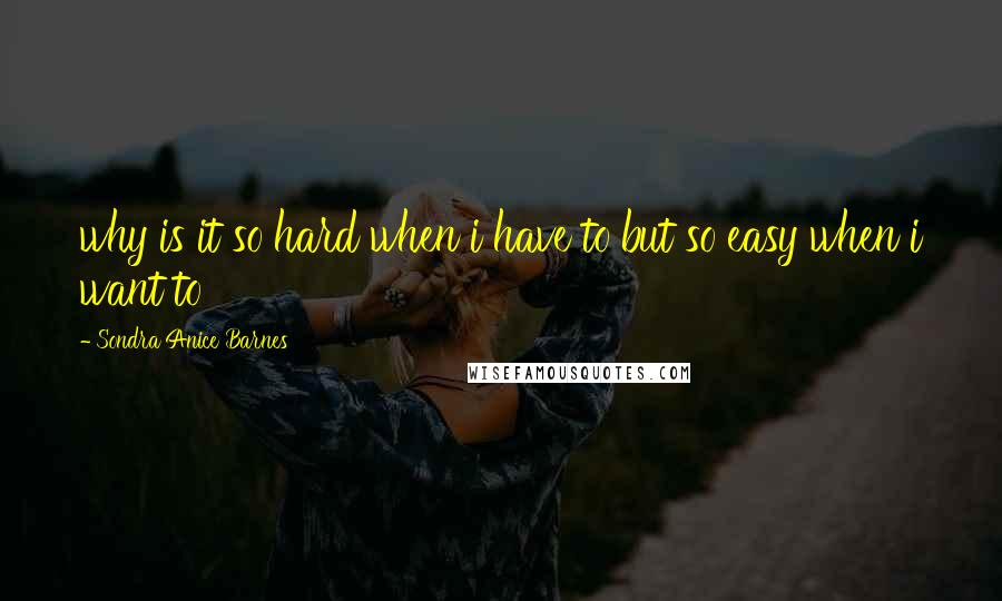 Sondra Anice Barnes Quotes: why is it so hard when i have to but so easy when i want to