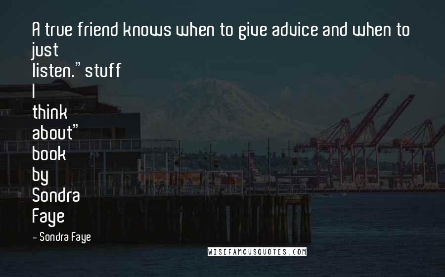 Sondra Faye Quotes: A true friend knows when to give advice and when to just listen."stuff I think about" book by Sondra Faye