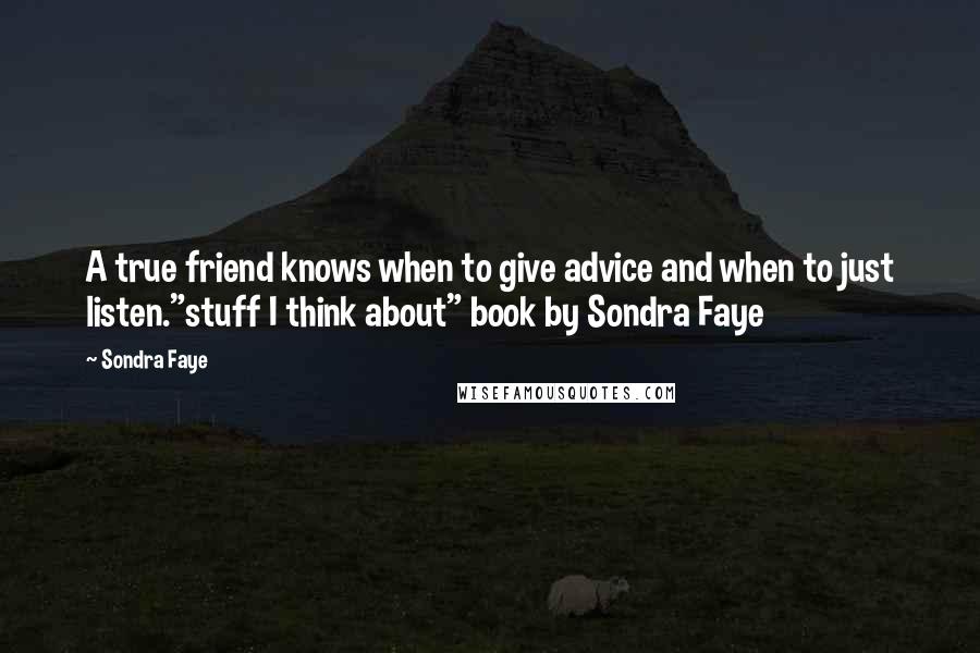 Sondra Faye Quotes: A true friend knows when to give advice and when to just listen."stuff I think about" book by Sondra Faye