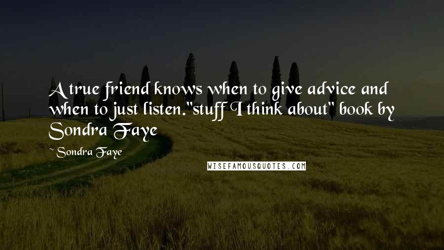 Sondra Faye Quotes: A true friend knows when to give advice and when to just listen."stuff I think about" book by Sondra Faye