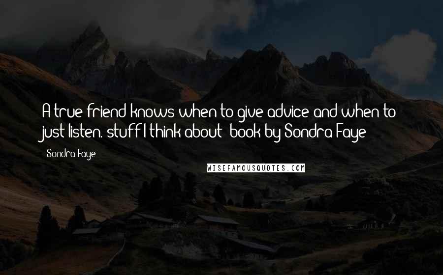 Sondra Faye Quotes: A true friend knows when to give advice and when to just listen."stuff I think about" book by Sondra Faye