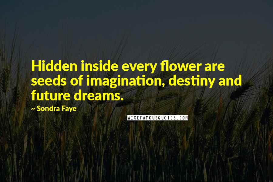 Sondra Faye Quotes: Hidden inside every flower are seeds of imagination, destiny and future dreams.