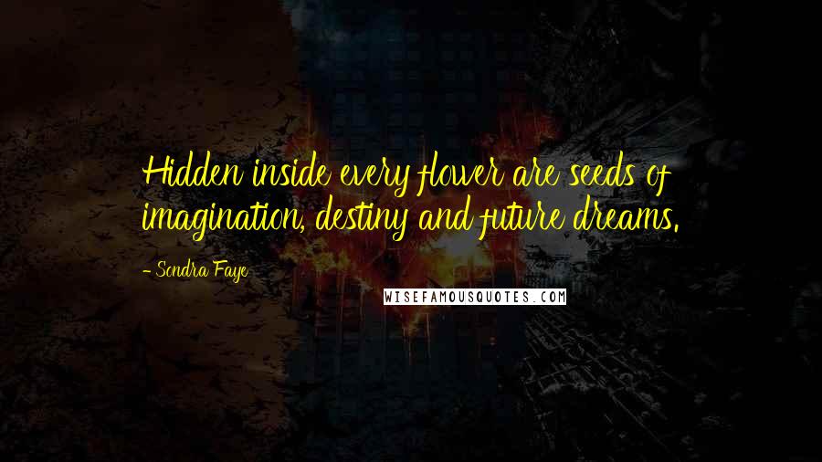 Sondra Faye Quotes: Hidden inside every flower are seeds of imagination, destiny and future dreams.