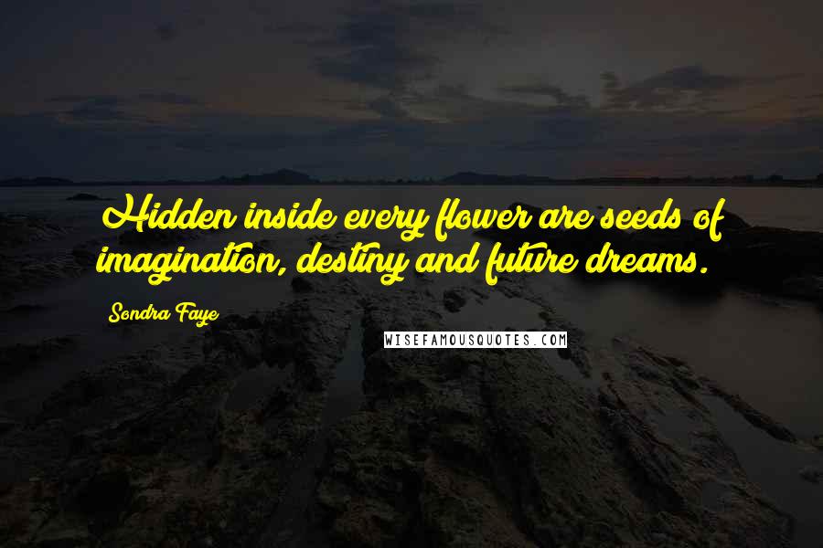 Sondra Faye Quotes: Hidden inside every flower are seeds of imagination, destiny and future dreams.