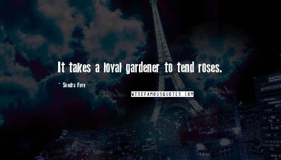 Sondra Faye Quotes: It takes a loyal gardener to tend roses.