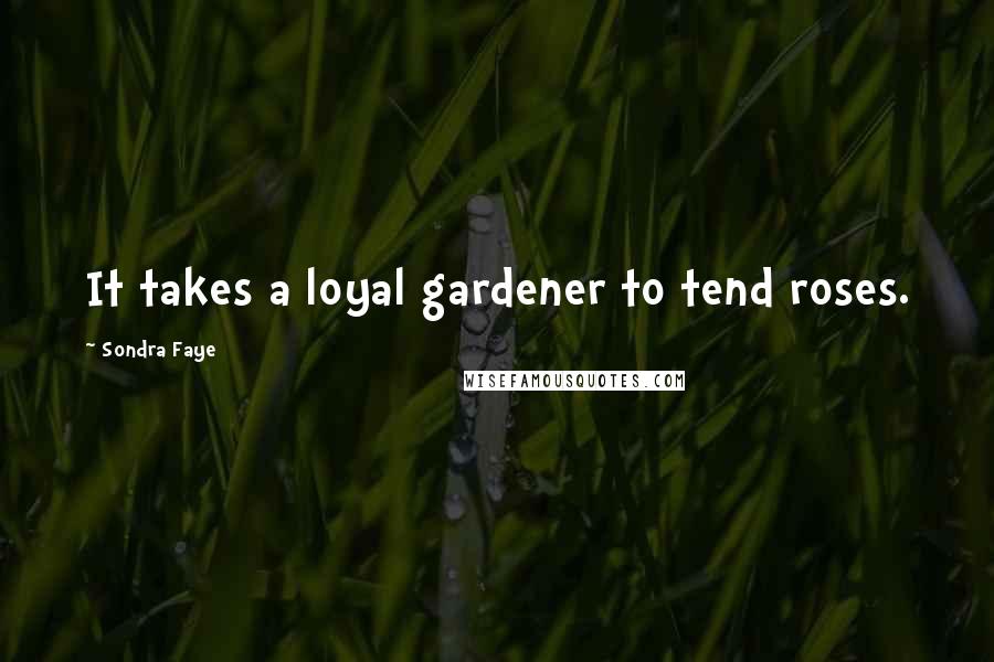 Sondra Faye Quotes: It takes a loyal gardener to tend roses.