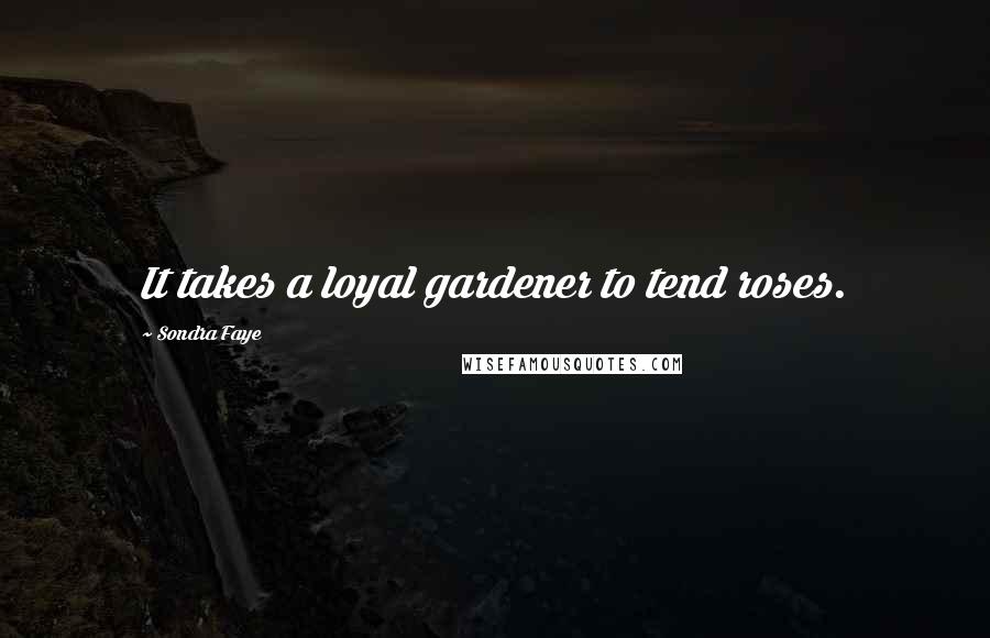 Sondra Faye Quotes: It takes a loyal gardener to tend roses.
