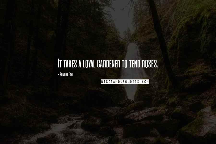 Sondra Faye Quotes: It takes a loyal gardener to tend roses.