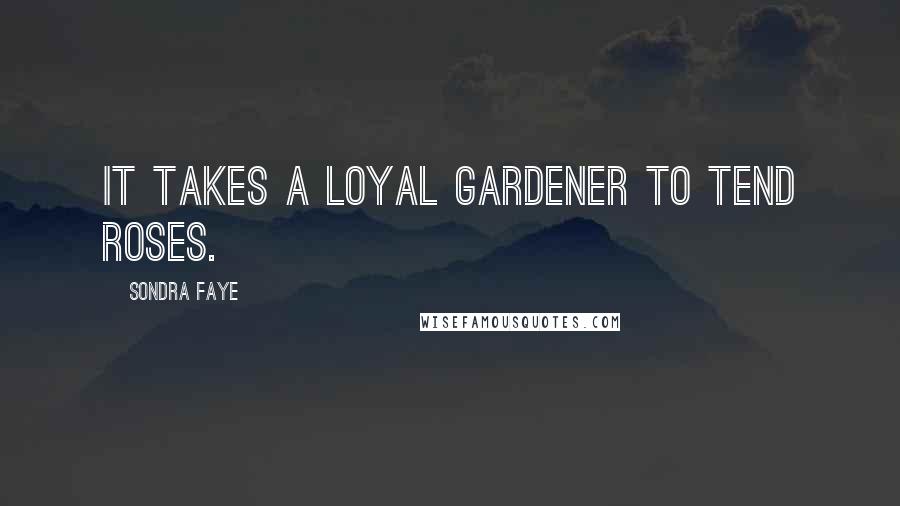 Sondra Faye Quotes: It takes a loyal gardener to tend roses.