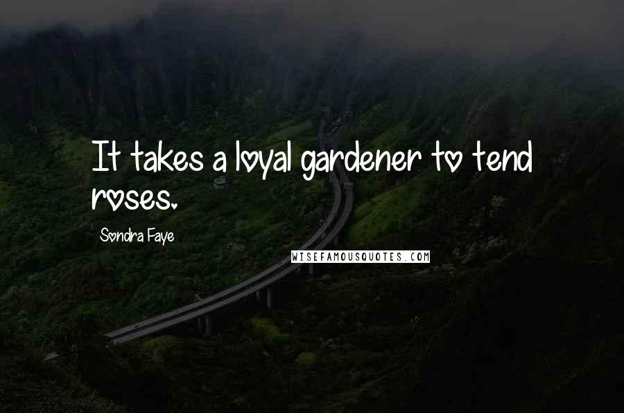 Sondra Faye Quotes: It takes a loyal gardener to tend roses.