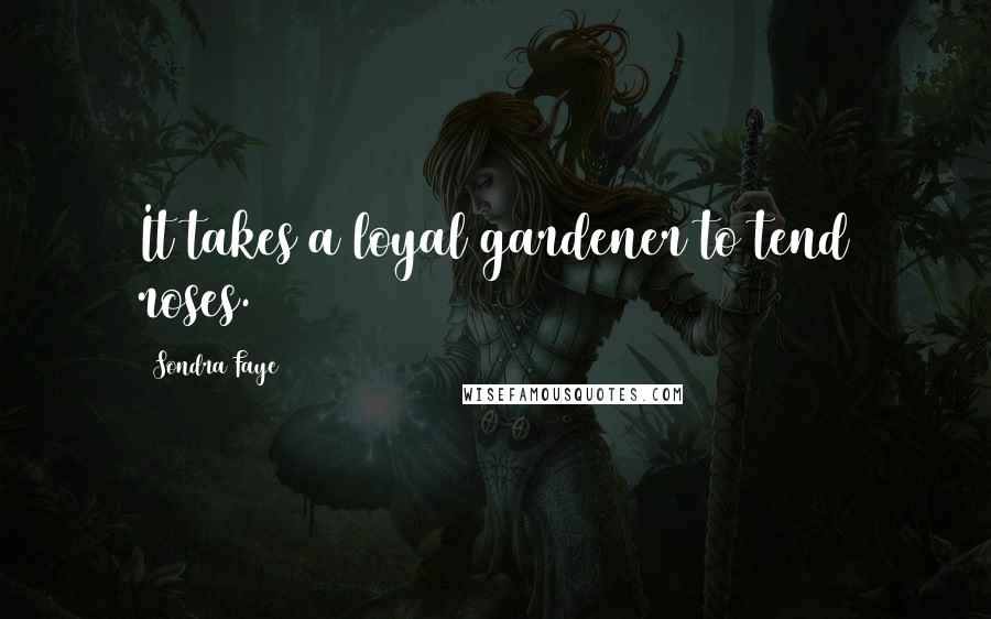 Sondra Faye Quotes: It takes a loyal gardener to tend roses.