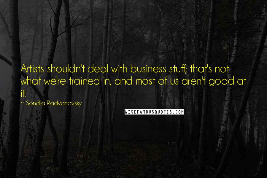 Sondra Radvanovsky Quotes: Artists shouldn't deal with business stuff; that's not what we're trained in, and most of us aren't good at it.