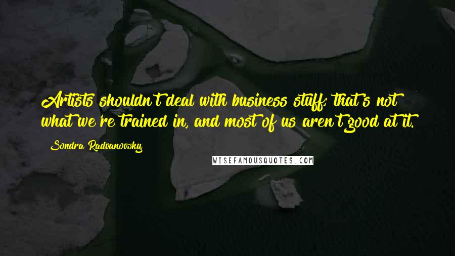 Sondra Radvanovsky Quotes: Artists shouldn't deal with business stuff; that's not what we're trained in, and most of us aren't good at it.
