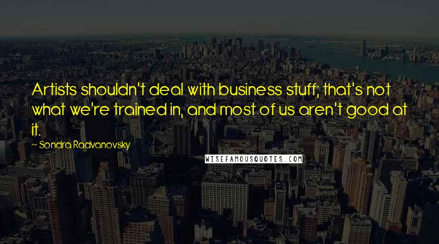 Sondra Radvanovsky Quotes: Artists shouldn't deal with business stuff; that's not what we're trained in, and most of us aren't good at it.