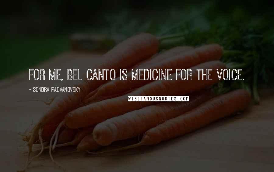 Sondra Radvanovsky Quotes: For me, bel canto is medicine for the voice.