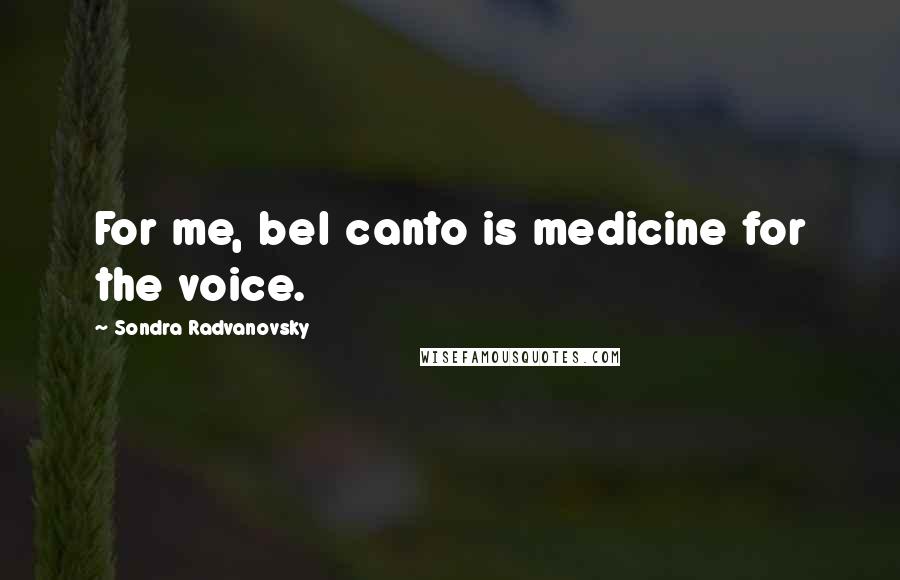 Sondra Radvanovsky Quotes: For me, bel canto is medicine for the voice.