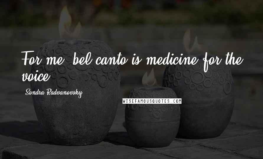 Sondra Radvanovsky Quotes: For me, bel canto is medicine for the voice.