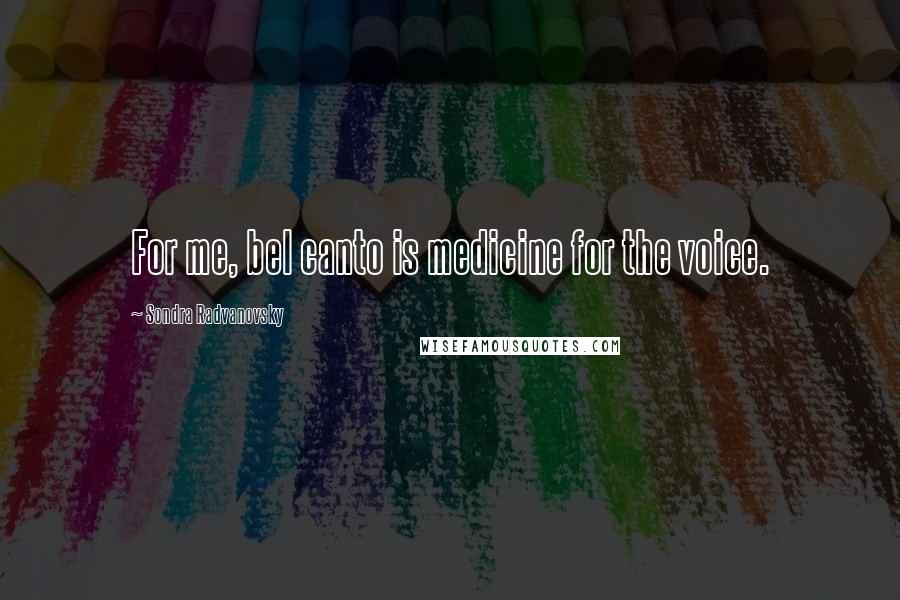 Sondra Radvanovsky Quotes: For me, bel canto is medicine for the voice.