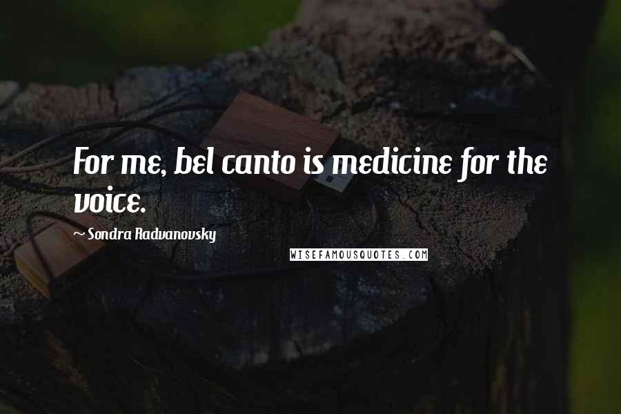 Sondra Radvanovsky Quotes: For me, bel canto is medicine for the voice.