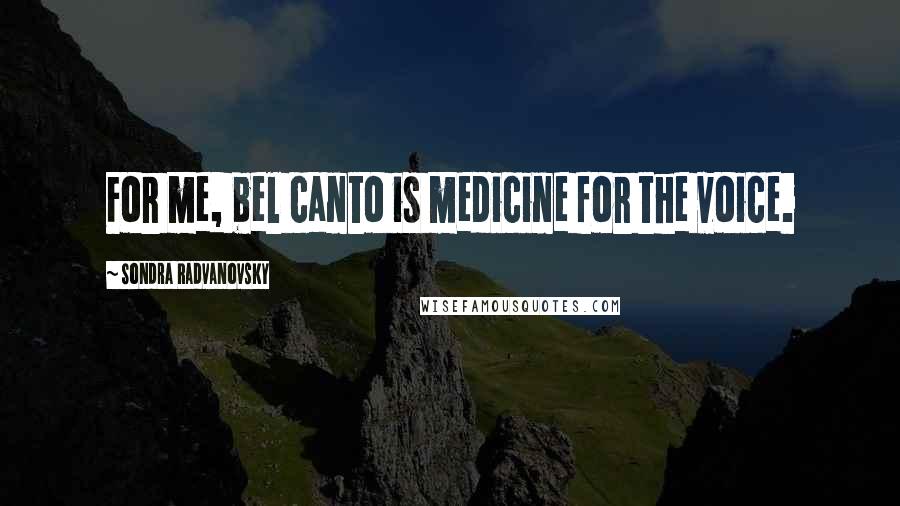 Sondra Radvanovsky Quotes: For me, bel canto is medicine for the voice.