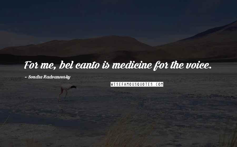 Sondra Radvanovsky Quotes: For me, bel canto is medicine for the voice.