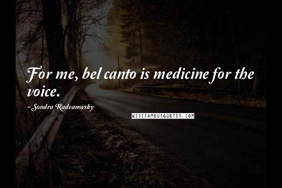 Sondra Radvanovsky Quotes: For me, bel canto is medicine for the voice.