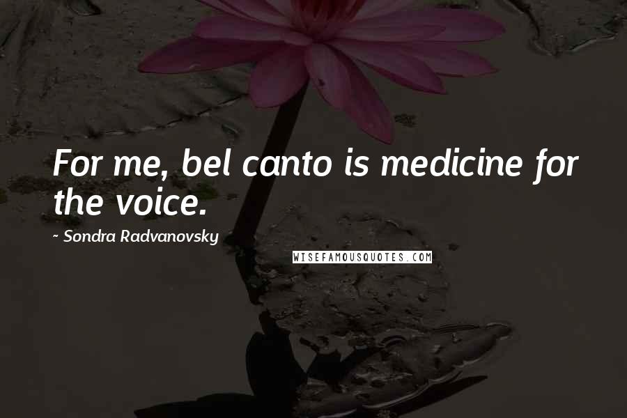 Sondra Radvanovsky Quotes: For me, bel canto is medicine for the voice.