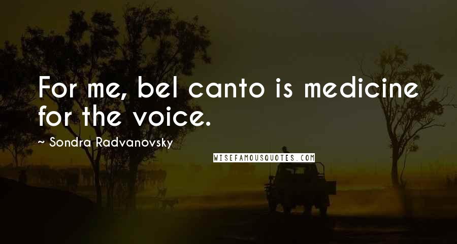 Sondra Radvanovsky Quotes: For me, bel canto is medicine for the voice.