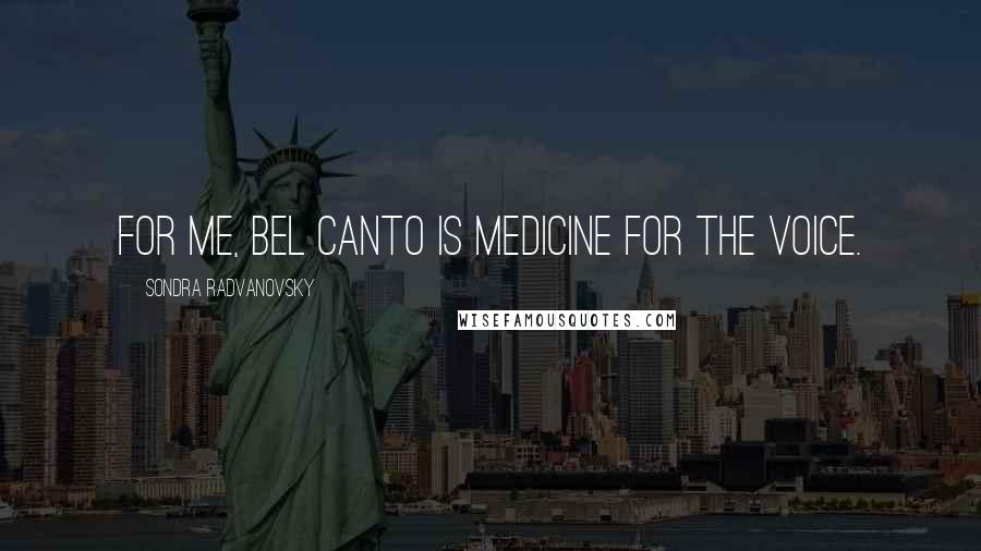 Sondra Radvanovsky Quotes: For me, bel canto is medicine for the voice.