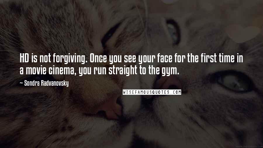 Sondra Radvanovsky Quotes: HD is not forgiving. Once you see your face for the first time in a movie cinema, you run straight to the gym.